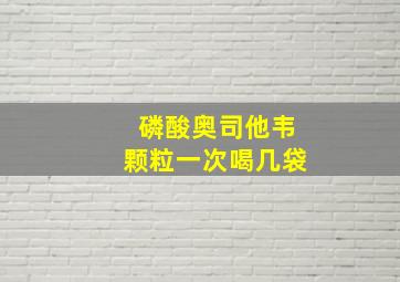 磷酸奥司他韦颗粒一次喝几袋