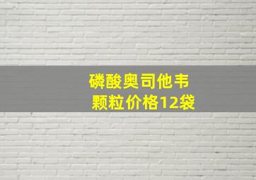 磷酸奥司他韦颗粒价格12袋