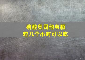 磷酸奥司他韦颗粒几个小时可以吃