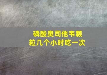 磷酸奥司他韦颗粒几个小时吃一次