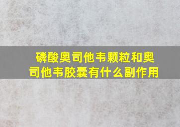 磷酸奥司他韦颗粒和奥司他韦胶囊有什么副作用