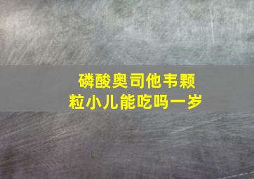 磷酸奥司他韦颗粒小儿能吃吗一岁