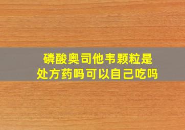 磷酸奥司他韦颗粒是处方药吗可以自己吃吗