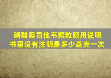 磷酸奥司他韦颗粒服用说明书里没有注明是多少毫克一次