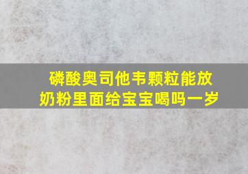 磷酸奥司他韦颗粒能放奶粉里面给宝宝喝吗一岁