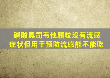 磷酸奥司韦他颗粒没有流感症状但用于预防流感能不能吃