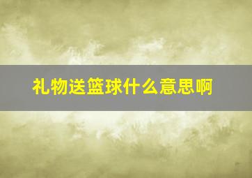 礼物送篮球什么意思啊