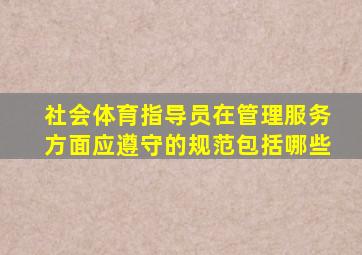 社会体育指导员在管理服务方面应遵守的规范包括哪些