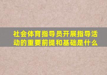 社会体育指导员开展指导活动的重要前提和基础是什么