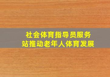 社会体育指导员服务站推动老年人体育发展