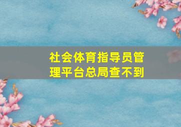 社会体育指导员管理平台总局查不到