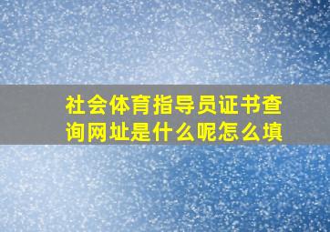 社会体育指导员证书查询网址是什么呢怎么填