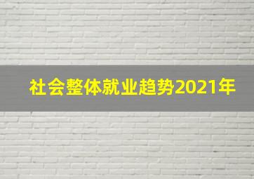 社会整体就业趋势2021年