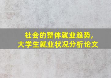 社会的整体就业趋势,大学生就业状况分析论文