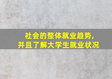 社会的整体就业趋势,并且了解大学生就业状况