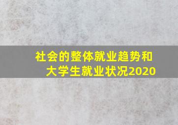 社会的整体就业趋势和大学生就业状况2020