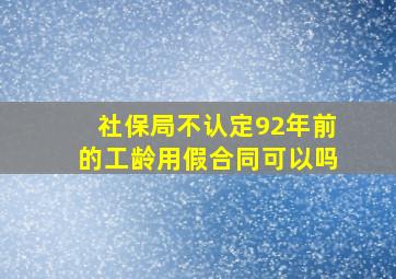 社保局不认定92年前的工龄用假合同可以吗