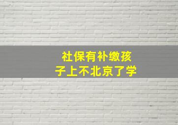 社保有补缴孩子上不北京了学