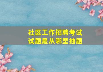 社区工作招聘考试试题是从哪里抽题