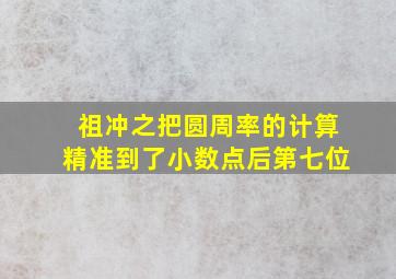 祖冲之把圆周率的计算精准到了小数点后第七位