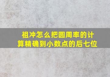 祖冲怎么把圆周率的计算精确到小数点的后七位