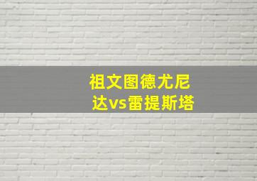 祖文图德尤尼达vs雷提斯塔