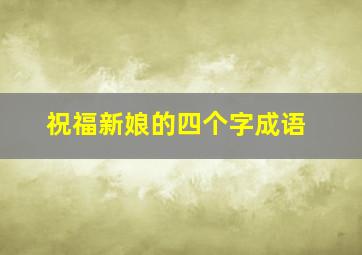 祝福新娘的四个字成语