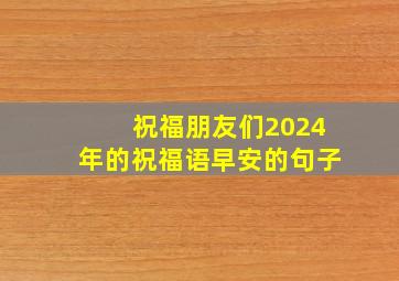 祝福朋友们2024年的祝福语早安的句子