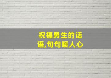 祝福男生的话语,句句暖人心