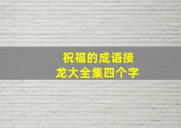 祝福的成语接龙大全集四个字