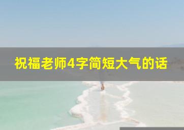 祝福老师4字简短大气的话