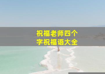 祝福老师四个字祝福语大全