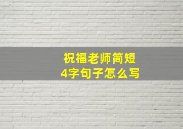 祝福老师简短4字句子怎么写