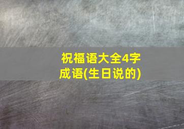 祝福语大全4字成语(生日说的)