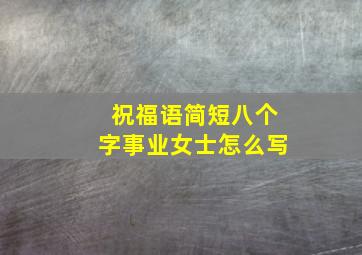 祝福语简短八个字事业女士怎么写