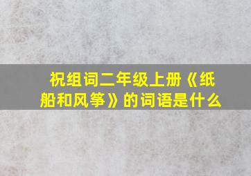 祝组词二年级上册《纸船和风筝》的词语是什么