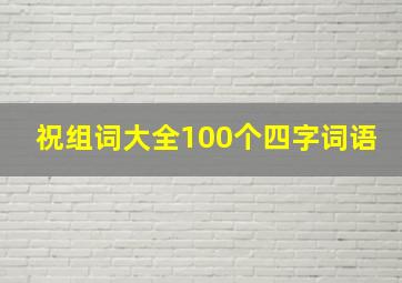 祝组词大全100个四字词语