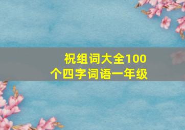 祝组词大全100个四字词语一年级