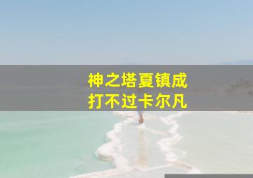 神之塔夏镇成打不过卡尔凡