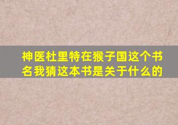 神医杜里特在猴子国这个书名我猜这本书是关于什么的