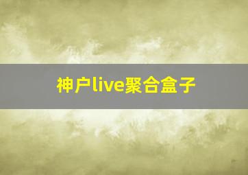 神户live聚合盒子