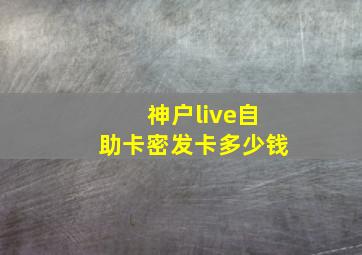 神户live自助卡密发卡多少钱