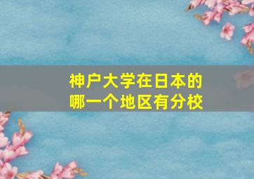 神户大学在日本的哪一个地区有分校