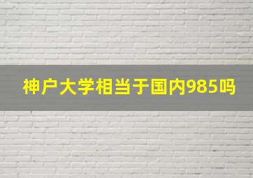 神户大学相当于国内985吗