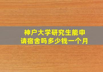 神户大学研究生能申请宿舍吗多少钱一个月