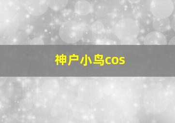 神户小鸟cos