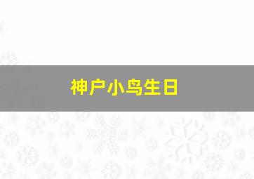 神户小鸟生日