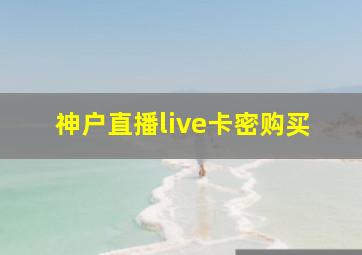 神户直播live卡密购买