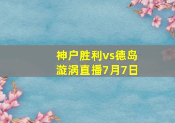 神户胜利vs德岛漩涡直播7月7日