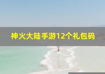 神火大陆手游12个礼包码